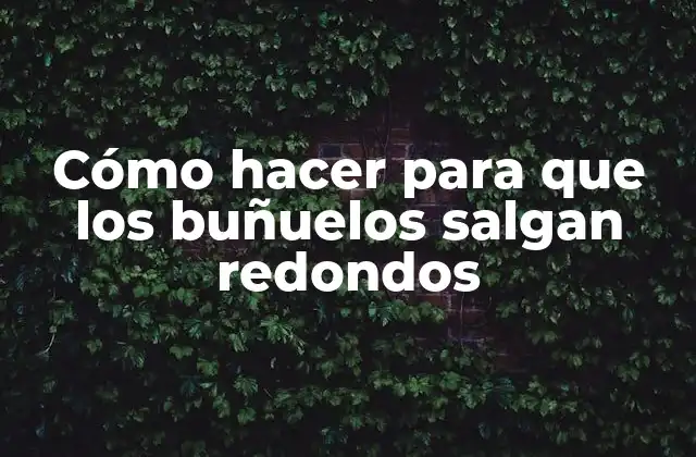 Cómo Hacer para que los Buñuelos Salgan Redondos