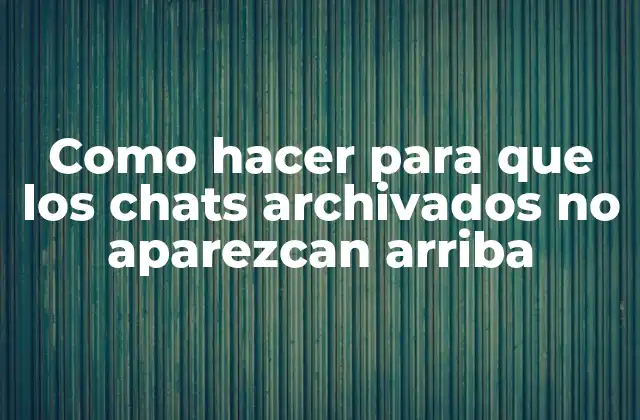 Como Hacer para que los Chats Archivados No Aparezcan Arriba