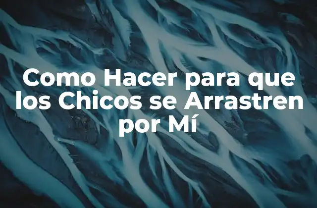 Como Hacer para que los Chicos Se Arrastren por Mí