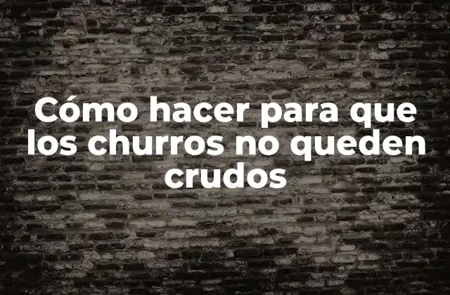 Cómo Hacer para que los Churros No Queden Crudos