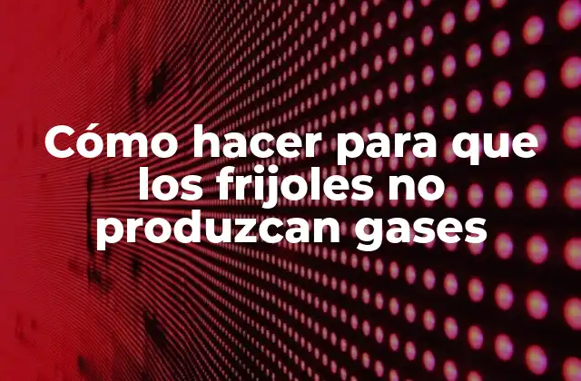 Cómo Hacer para que los Frijoles No Produzcan Gases