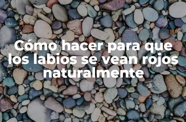 Cómo Hacer para que los Labios Se Vean Rojos Naturalmente