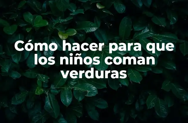 Cómo Hacer para que los Niños Coman Verduras