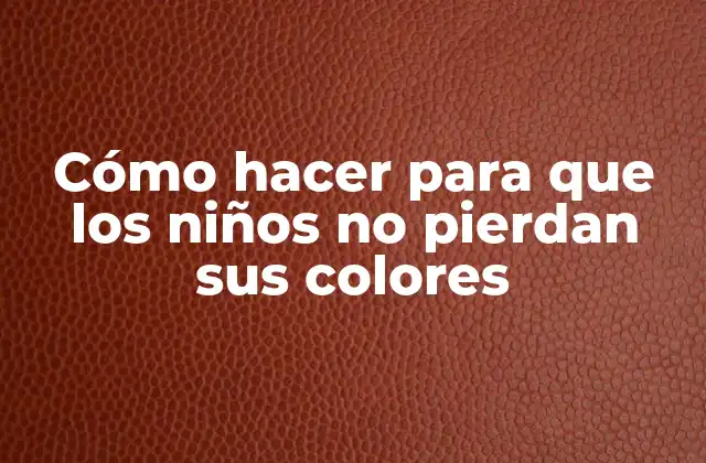 Cómo Hacer para que los Niños No Pierdan Sus Colores