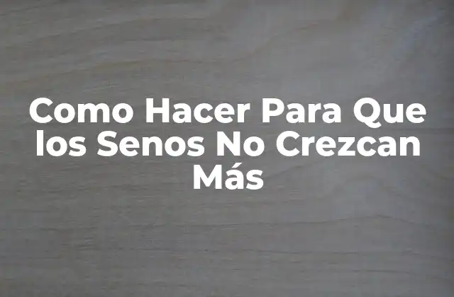 Como Hacer para que los Senos No Crezcan Más