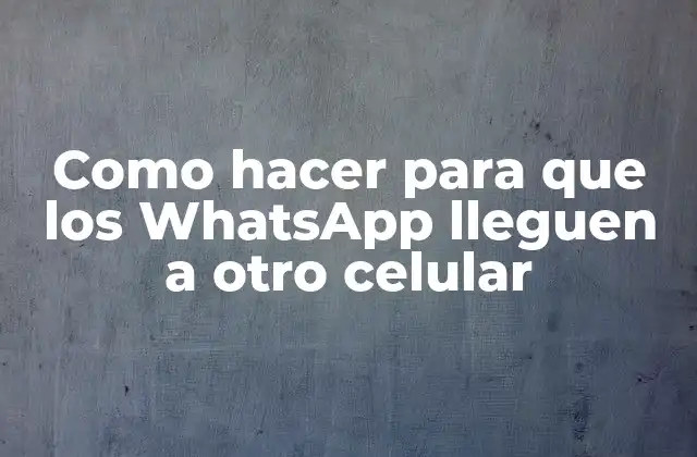 Como Hacer para que los Whatsapp Lleguen a Otro Celular 2 Como hacer para que los WhatsApp lleguen a otro celular: Explicación detallada