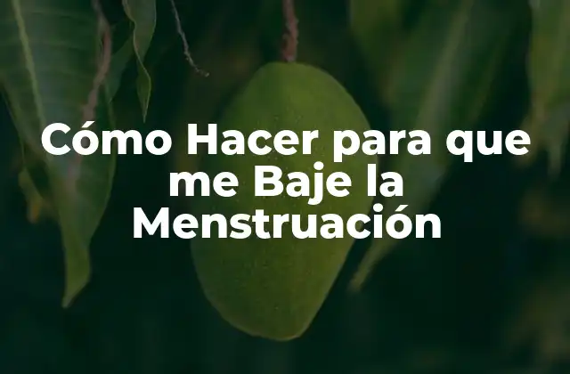Cómo Hacer para que Me Baje la Menstruación