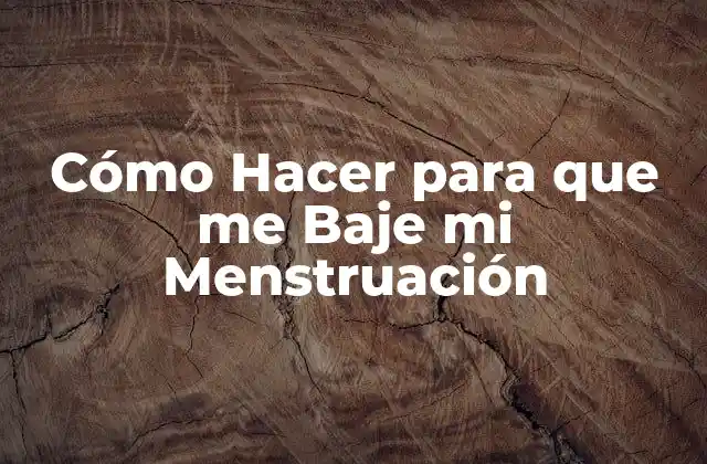 Cómo Hacer para que Me Baje Mi Menstruación