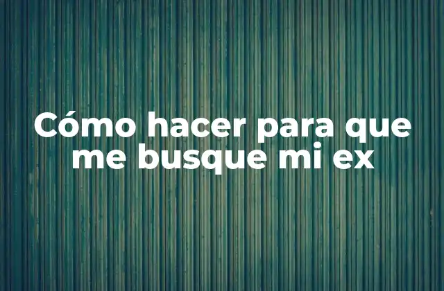 Cómo Hacer para que Me Busque Mi Ex