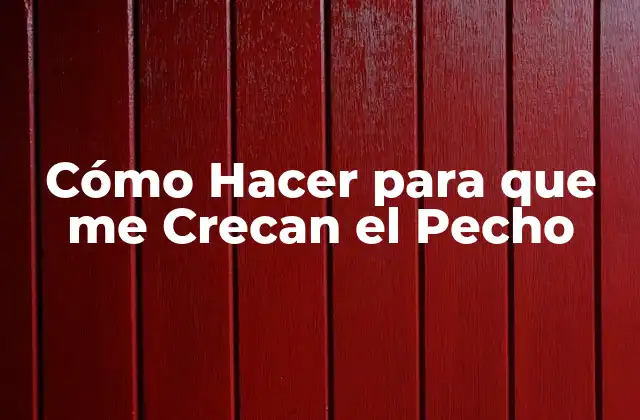 Cómo Hacer para que Me Crecan el Pecho