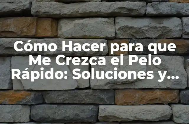 Cómo Hacer para que Me Crezca el Pelo Rápido: Soluciones y Consejos