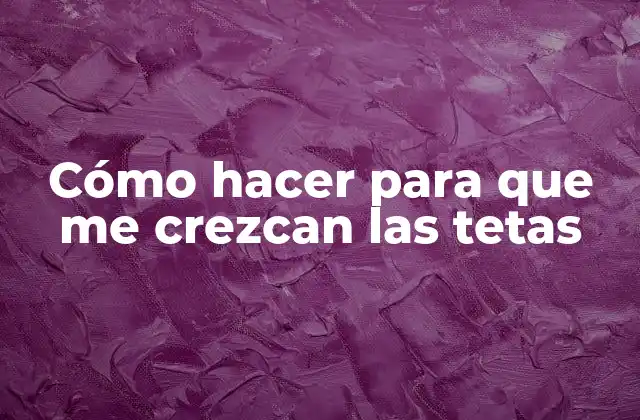 Cómo Hacer para que Me Crezcan las Tetas