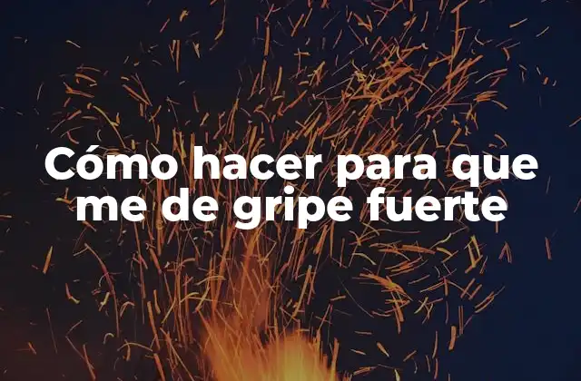 Cómo Hacer para que Me de Gripe Fuerte