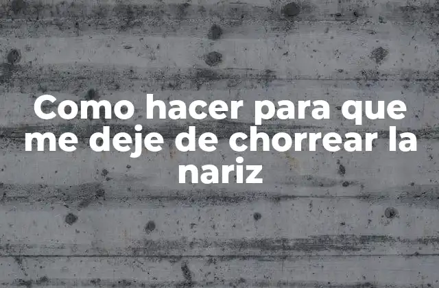 Como Hacer para que Me Deje de Chorrear la Nariz