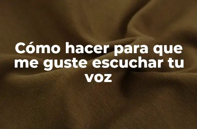 Cómo Hacer para que Me Guste Escuchar Tu Voz