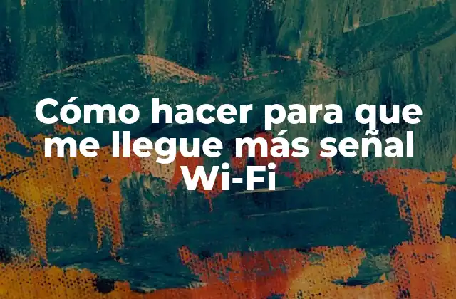 Cómo Hacer para que Me Llegue Más Señal Wi-fi