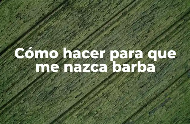 Cómo Hacer para que Me Nazca Barba