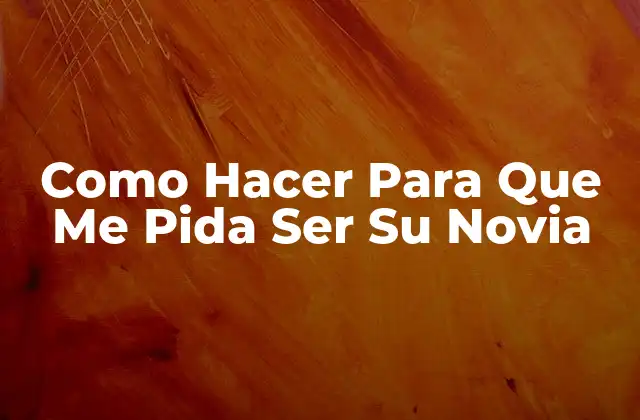 Como Hacer para que Me Pida Ser Su Novia