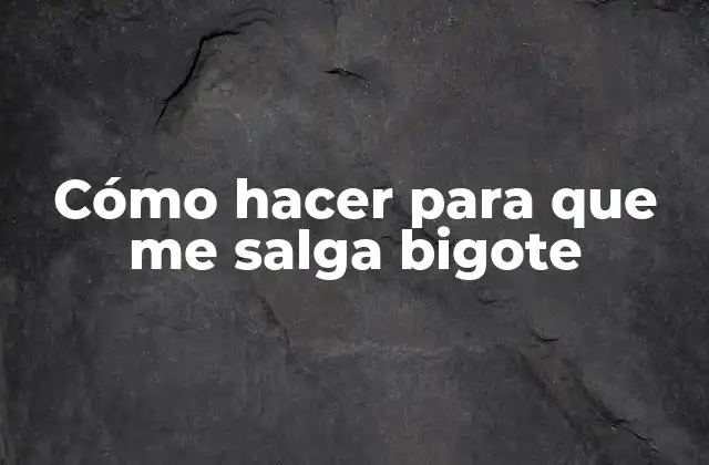 Cómo Hacer para que Me Salga Bigote