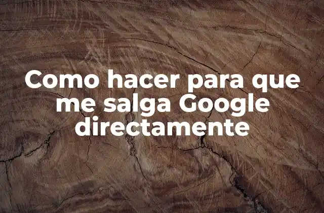 Como hacer para que me salga Google directamente