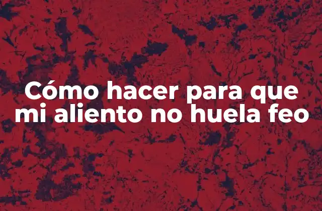 Cómo Hacer para que Mi Aliento No Huela Feo