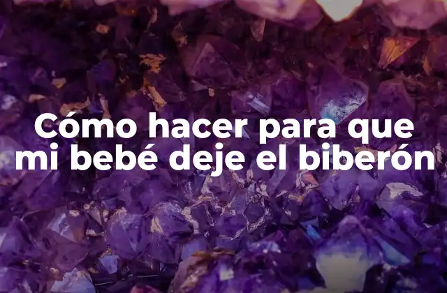 Cómo Hacer para que Mi Bebé Deje el Biberón