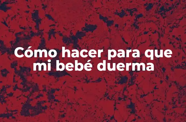 Cómo Hacer para que Mi Bebé Duerma