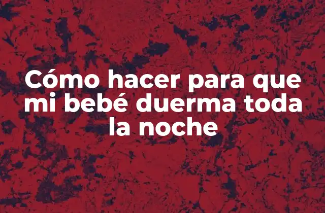 Cómo Hacer para que Mi Bebé Duerma Toda la Noche