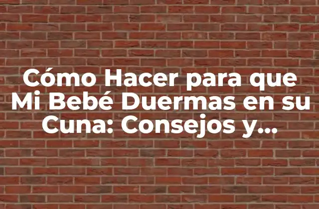 Cómo Hacer para que Mi Bebé Duermas en Su Cuna: Consejos y Estrategias Prácticas