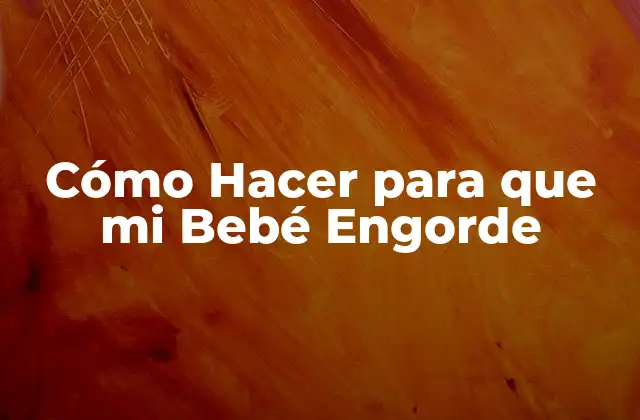 Cómo Hacer para que Mi Bebé Engorde