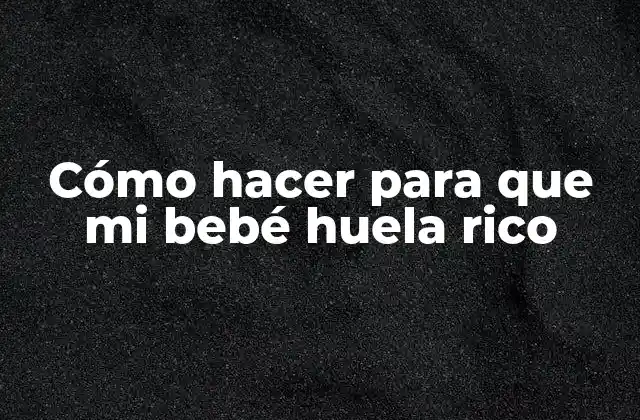 Cómo Hacer para que Mi Bebé Huela Rico