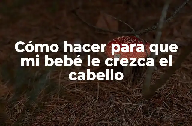 Cómo Hacer para que Mi Bebé Le Crezca el Cabello