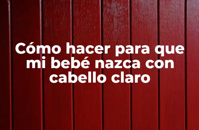 Cómo Hacer para que Mi Bebé Nazca con Cabello Claro