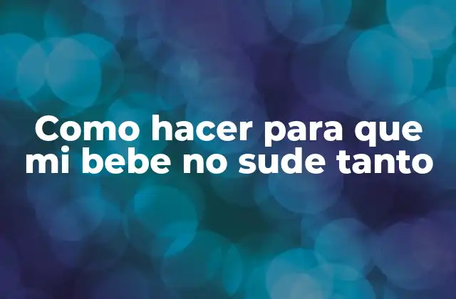 Como Hacer para que Mi Bebe No Sude Tanto