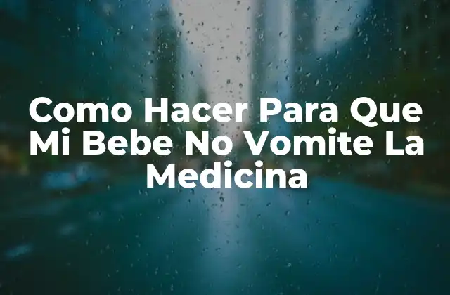 Como Hacer para que Mi Bebe No Vomite la Medicina