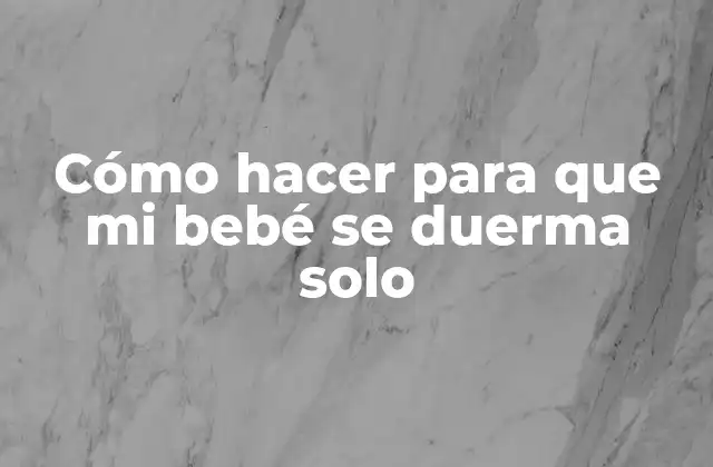 Cómo hacer para que mi bebé se duerma solo