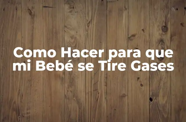 Como Hacer para que Mi Bebé Se Tire Gases