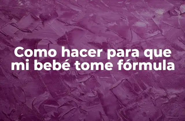 Como Hacer para que Mi Bebé Tome Fórmula