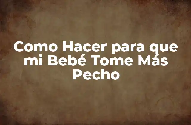 Como Hacer para que Mi Bebé Tome Más Pecho