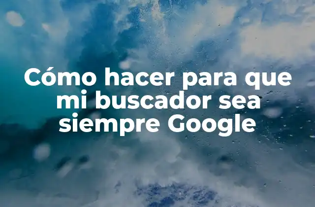 Cómo Hacer para que Mi Buscador Sea Siempre Google 2 Cómo hacer para que mi buscador sea siempre Google