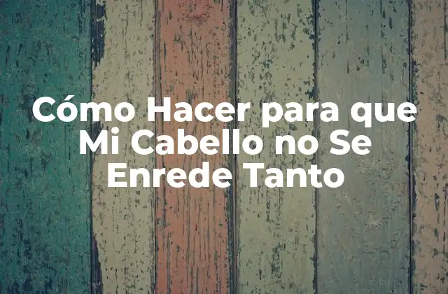 Cómo Hacer para que Mi Cabello no Se Enrede Tanto