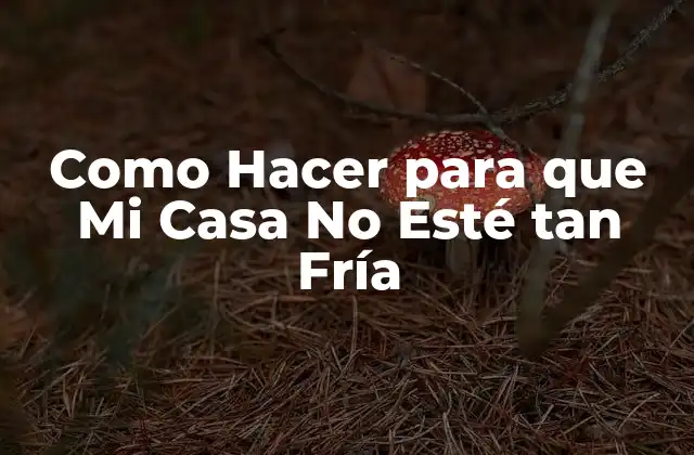 Como Hacer para que Mi Casa No Esté Tan Fría