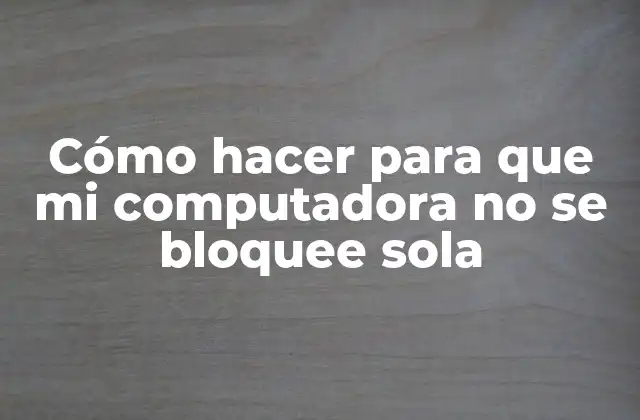 Cómo Hacer para que Mi Computadora No Se Bloquee Sola