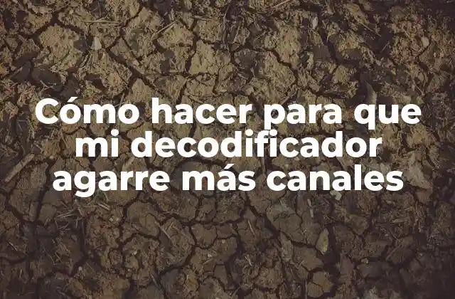 Cómo Hacer para que Mi Decodificador Agarre Más Canales