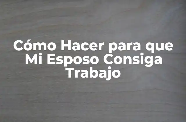 Cómo Hacer para que Mi Esposo Consiga Trabajo