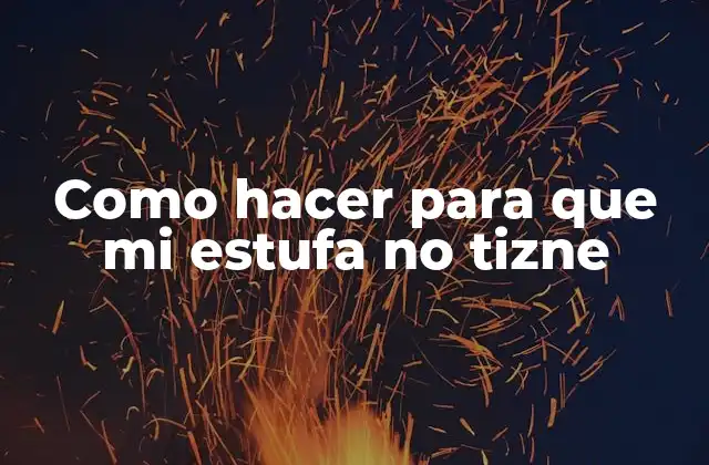 Como Hacer para que Mi Estufa No Tizne