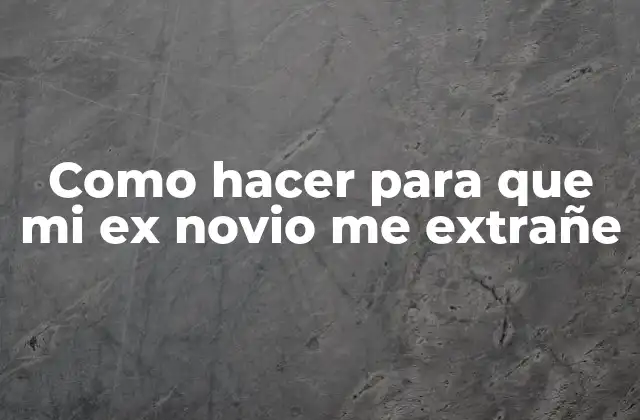 Como Hacer para que Mi Ex Novio Me Extrañe 2 ¿Qué es hacer que tu ex novio te extrañe y para qué sirve?
