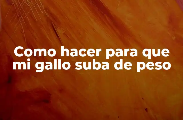 Como Hacer para que Mi Gallo Suba de Peso