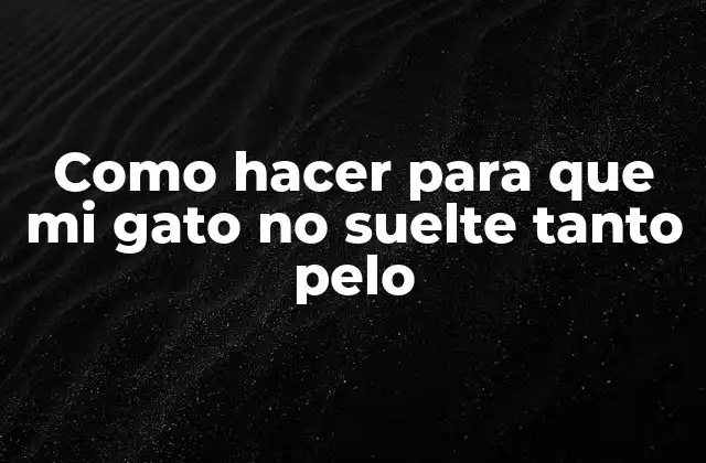 Como Hacer para que Mi Gato No Suelte Tanto Pelo