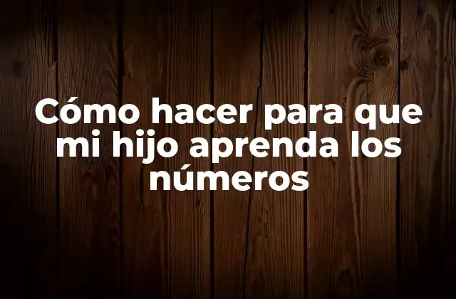 Cómo Hacer para que Mi Hijo Aprenda los Números